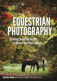 Title: Equestrian Photography: Creating Beautiful Images of Horses and Their Humans, Author: Barbara Bower