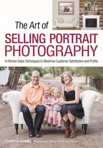 The Art of Selling Portrait Photography: In-Person Sales Techniques to Maximize Customer Satisfaction and Profits