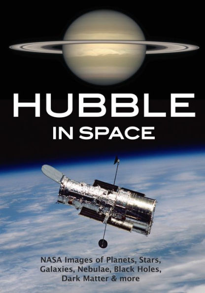 Hubble Space: NASA Images of Planets, Stars, Galaxies, Nebulae, Black Holes, Dark Matter, & More