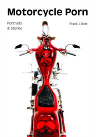 Title: Motorcycle Porn: Portraits and Stories, Author: Frank J. Bott