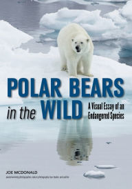 Title: Polar Bears In The Wild: A Visual Essay of an Endangered Species, Author: Joe McDonald