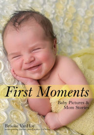 Title: First Moments: Newborn Portraits & Mom Stories, Author: Brooke VanHoy