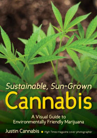 Title: Sustainable, Sun-Grown Cannabis: A Visual Guide to Environmentally Friendly Marijuana, Author: Justin Cannabis