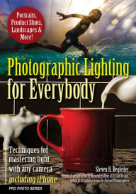 Title: Photographic Lighting for Everybody: Techniques for Mastering Light with Any Camera-Including iPhone, Author: Steven H. Begleiter
