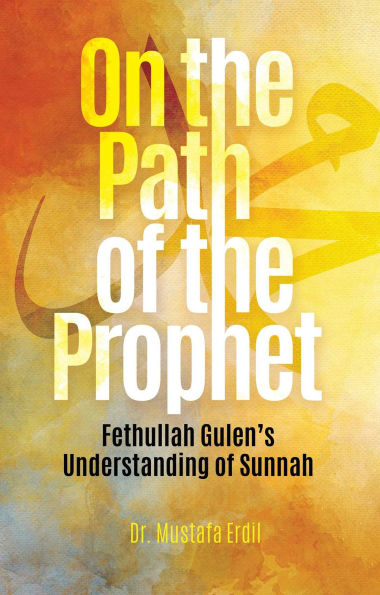 On the Path of Prophet: Fethullah Gulen's Understanding Sunnah