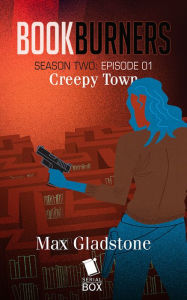 Title: Creepy Town (Bookburners Season 2 Episode 1), Author: Max Gladstone