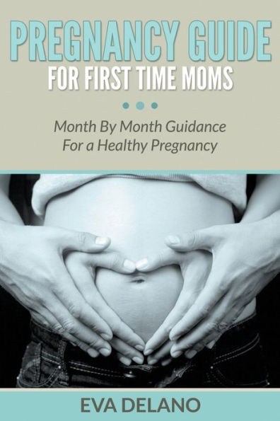Pregnancy Guide For First Time Moms: Month By Guidance a Healthy