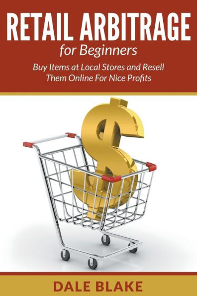 Retail Arbitrage For Beginners: Buy Items at Local Stores and Resell Them Online Nice Profits