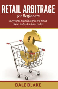 Title: Retail Arbitrage For Beginners: Buy Items at Local Stores and Resell Them Online For Nice Profits, Author: Dale Blake