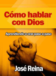 Title: Cómo Hablar con Dios: Aprendiendo a orar paso a paso, Author: José Reina