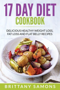 Title: 17 Day Diet Cookbook: Delicious Healthy Weight Loss, Fat Loss and Flat Belly Recipes, Author: Brittany Samons