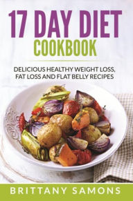 Title: 17 Day Diet Cookbook: Delicious Healthy Weight Loss, Fat Loss and Flat Belly Recipes, Author: Brittany Samons