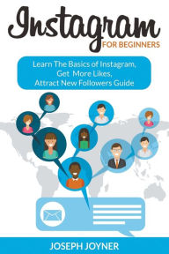 Title: Instagram For Beginners: Learn The Basics of Instagram, Get More Likes, Attract New Followers Guide, Author: Joseph Joyner