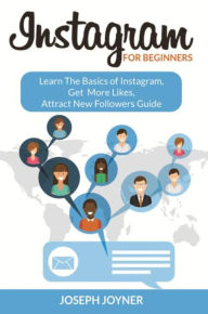 Title: Instagram For Beginners: Learn The Basics of Instagram, Get More Likes, Attract New Followers Guide, Author: Joseph Joyner