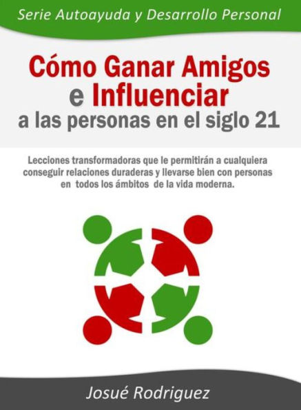 Cómo ganar amigos e influenciar a las personas en el siglo 21: Lecciones transformadoras que le permitirán a cualquiera conseguir relaciones duraderas y llevarse bien con personas en todos los ámbitos de la vida moderna