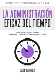 Title: La Administración Eficaz del Tiempo: Aumenta tu productividad y aprende cómo organizar mejor tu tiempo, Author: Barbara Cooke