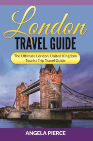 Title: London Travel Guide: The Ultimate London, United Kingdom Tourist Trip Travel Guide, Author: Angela Pierce