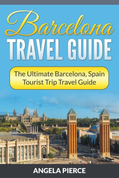 Barcelona Travel Guide: The Ultimate Barcelona, Spain Tourist Trip Guide