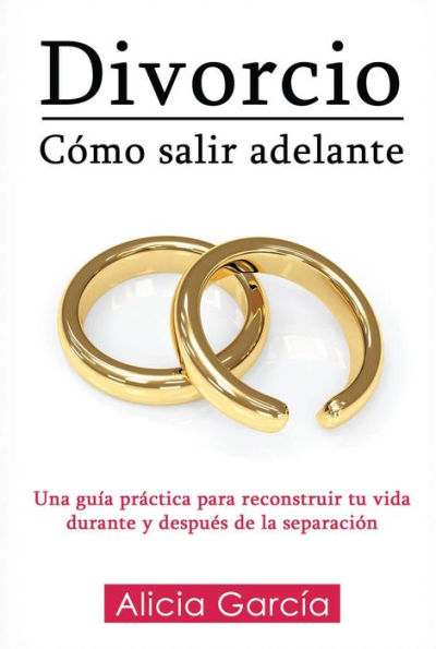 Divorcio: Cómo salir adelante: Una guía práctica para reconstruir tu vida durante y después de la separación