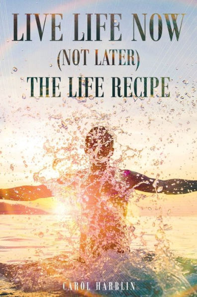 Live Life Now (Not later) The Recipe