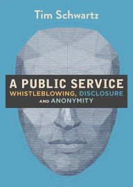 Title: A Public Service: Whistleblowing, Disclosure and Anonymity, Author: Tim Schwartz