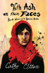 Title: With Ash on Their Faces: Yezidi Women and the Islamic State, Author: Cathy Otten