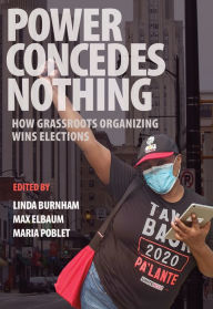 Title: Power Concedes Nothing: How Grassroots Organizing Wins Elections, Author: Linda Burnham