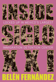 Title: Inside Siglo XXI: Locked Up in Mexico's Largest Immigration Center, Author: Belén Fernández