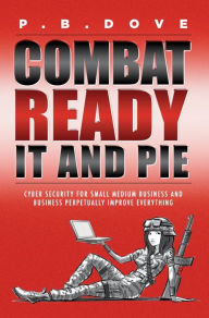 Title: Combat Ready IT and PIE: Cyber Security for Small Medium Business and Perpetual Improvement Everywhe, Author: P.B. Dove