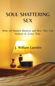 Title: Soul Shattering Sex: What All Women Deserve, Author: John Laundre