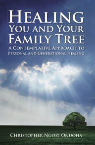 Title: Healing You and Your Family Tree: A Contemplative Approach to Personal and Generational Healing, Author: Christopher Ngozi Onuoha