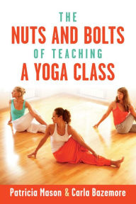 Title: The Nuts and Bolts of Teaching a Yoga Class, Author: Patricia Mason