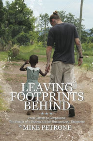 Title: Leaving Footprints Behind: From Combat to Compassion: The Memoir of a Veteran and His Humanitarian End, Author: Mike Petrone