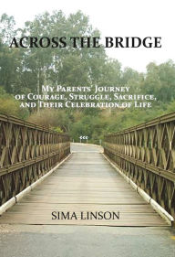 Title: Across the Bridge: My Parents' Journey of Courage, Struggle, Sacrifice, & Celebration of Life, Author: Sima Linson