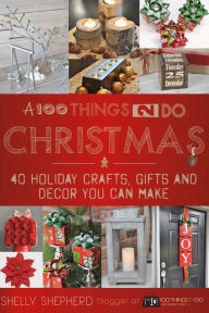 Title: A 100 Things 2 Do Christmas: 40+ Holiday Crafts, Gifts and Decor You Can Make, Author: Shelly Shepherd