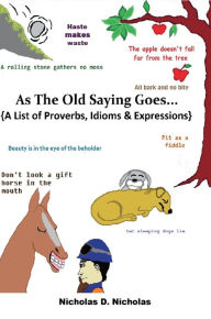 Title: As the Old Saying Goes...: A List of Proverbs, Idioms & Expressions, Author: Nicholas Nicholas