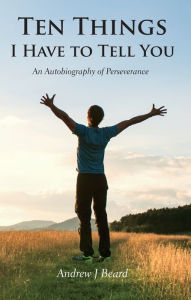 Title: Ten Things I Have to Tell You: An Autobiography of Perseverance, Author: Andrew J Beard