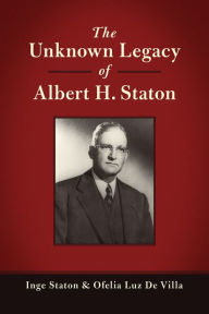 Title: The Unknown Legacy of Albert H. Staton, Author: Inge Staton