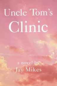 Title: Uncle Tom's Clinic: Or the Liberated Choice, Author: Jay Mikes