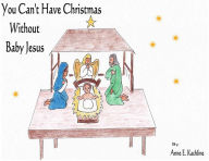 Title: You Can't Have Christmas Without Baby Jesus, Author: Anne E. Kachline