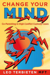 Title: Change Your Mind: Co-Parenting in High Conflict Custody Cases, Author: Leo Terbieten