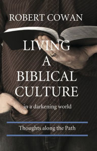 Title: Living a Biblical Culture: In a Darkening World, Author: Robert Cowan