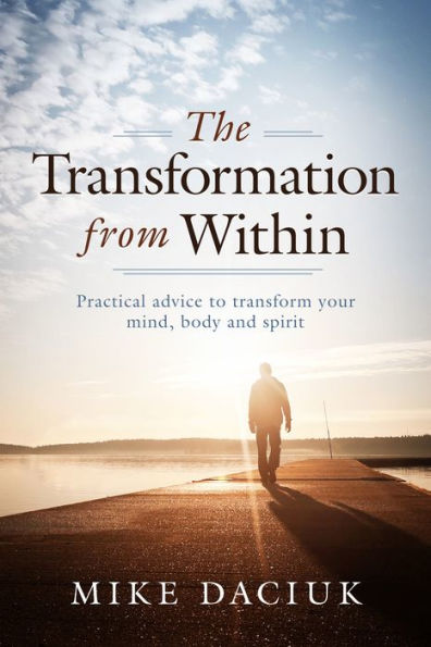 The Transformation from Within: Practical Advice to Transform Your Mind, Body and Spirit