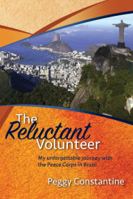 Title: The Reluctant Volunteer: My Unforgettable Journey With the Peace Corps in Brazil, Author: Peggy  Constantine