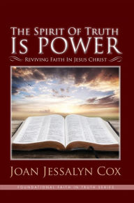 Title: The Spirit of Truth Is Power: Reviving Faith in Jesus Christ, Author: Joan Jessalyn Cox