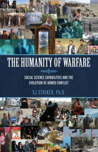Title: The Humanity of Warfare: Social Science Capabilities and the Evolution of Armed Conflict, Author: SJ Striker
