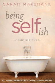 Title: Being Selfish: My Journey from Escort to Monk to Grandmother, Author: Sarah Marshank