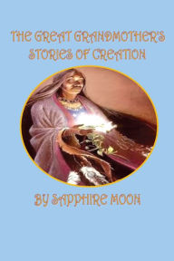 Title: The Great Grandmother's Stories of Creation, Author: Sapphire Moon