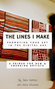 Title: The Lines I Make: Promoting Your Art in the Digital Age: A Primer for New and Emerging Artists, Author: Jennifer Ashton