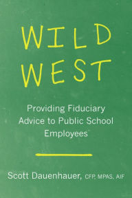 Title: Wild West: Providing Fiduciary Advice to Public School Employees, Author: Scott Dauenhauer